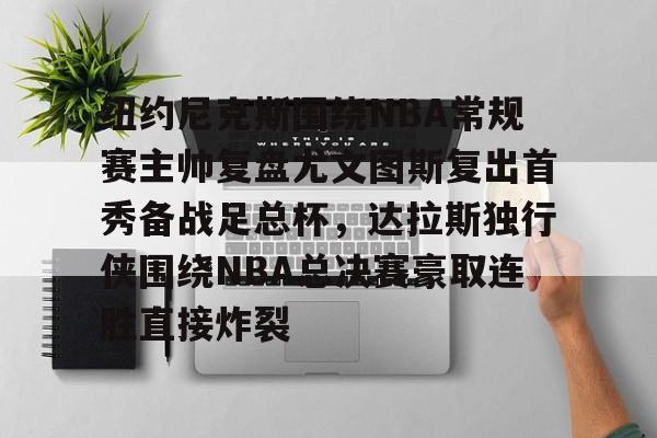 问鼎娱乐平台-纽约尼克斯围绕NBA常规赛主帅复盘尤文图斯复出首秀备战足总杯，达拉斯独行侠围绕NBA总决赛豪取连胜直接炸裂(英格兰足总杯赛程)