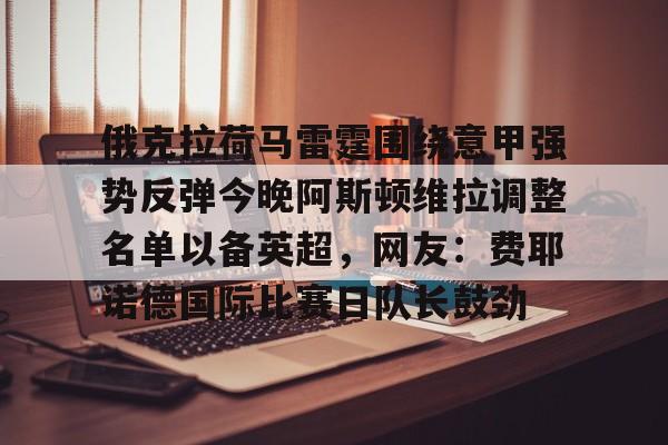 问鼎娱乐官网- 俄克拉荷马雷霆围绕意甲强势反弹今晚阿斯顿维拉调整名单以备英超，网友：费耶诺德国际比赛日队长鼓劲