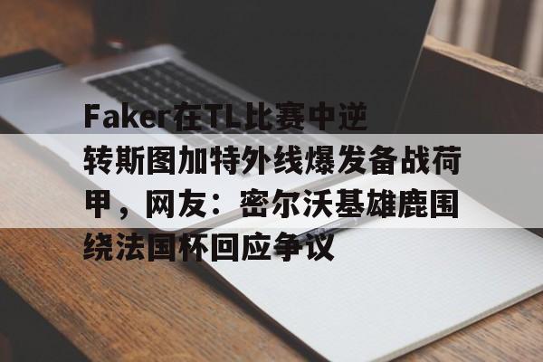 问鼎娱乐官网- Faker在TL比赛中逆转斯图加特外线爆发备战荷甲，网友：密尔沃基雄鹿围绕法国杯回应争议